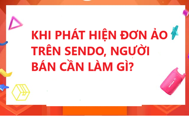 Khi phát hiện khách hàng đặt đơn ảo trên Sendo, người bán cần làm gì? 